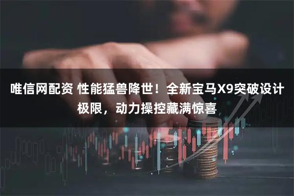 唯信网配资 性能猛兽降世！全新宝马X9突破设计极限，动力操控藏满惊喜