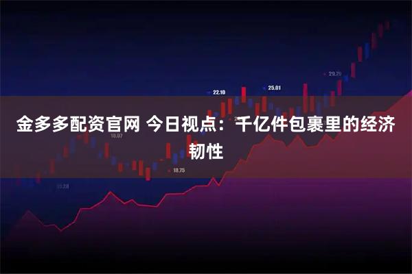 金多多配资官网 今日视点：千亿件包裹里的经济韧性