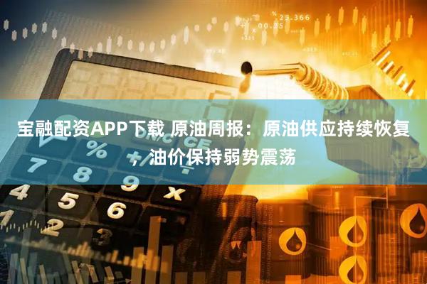 宝融配资APP下载 原油周报：原油供应持续恢复，油价保持弱势震荡